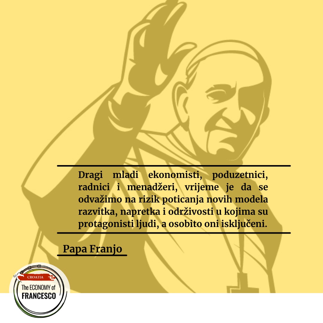 Dragi mladi ekonomisti, poduzetnici, radnici i menadžeri, vrijeme je da se odvažimo na rizik poticanja novih modela razvitka, napretka i održivosti u kojima su protagonisti ljudi, a osobito oni isključeni. (Papa Franjo)